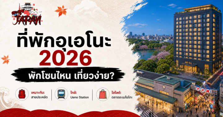 ที่พักอุเอโนะ 2026 พักโซนไหน เที่ยวง่าย? คู่มือเลือกโรงแรมใกล้รถไฟ